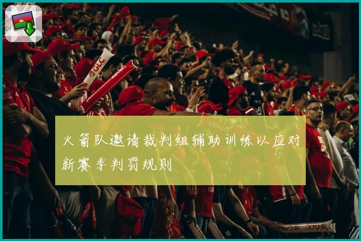 火箭队邀请裁判组辅助训练以应对新赛季判罚规则