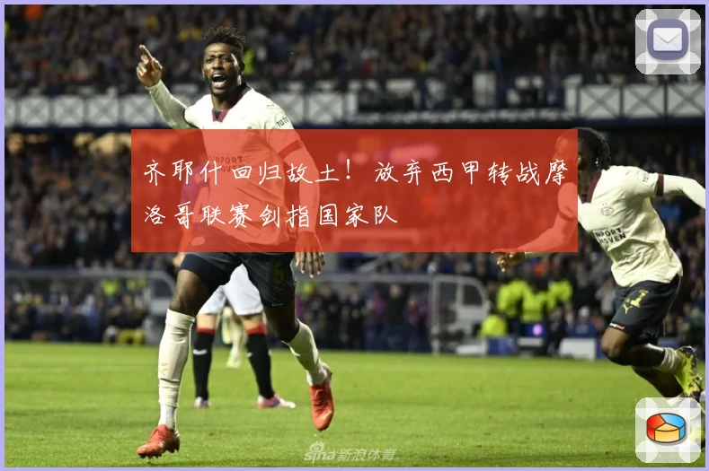 齐耶什回归故土！放弃西甲转战摩洛哥联赛剑指国家队