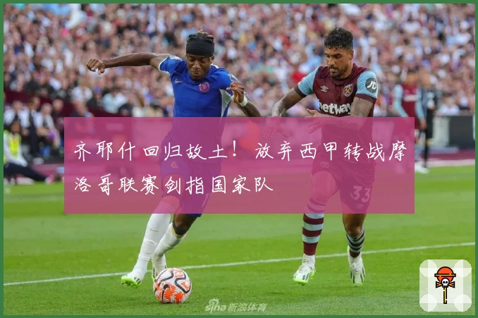 齐耶什回归故土！放弃西甲转战摩洛哥联赛剑指国家队