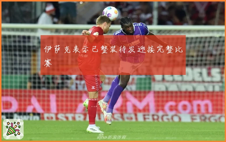 伊萨克表示已整装待发迎接完整比赛