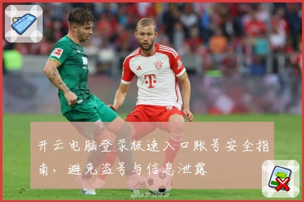 开云电脑登录极速入口账号安全指南，避免盗号与信息泄露