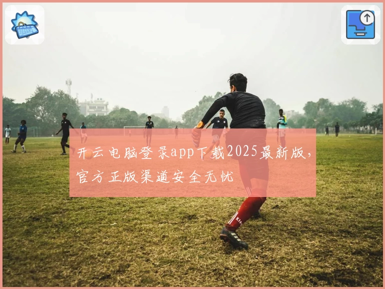 开云电脑登录app下载2025最新版，官方正版渠道安全无忧
