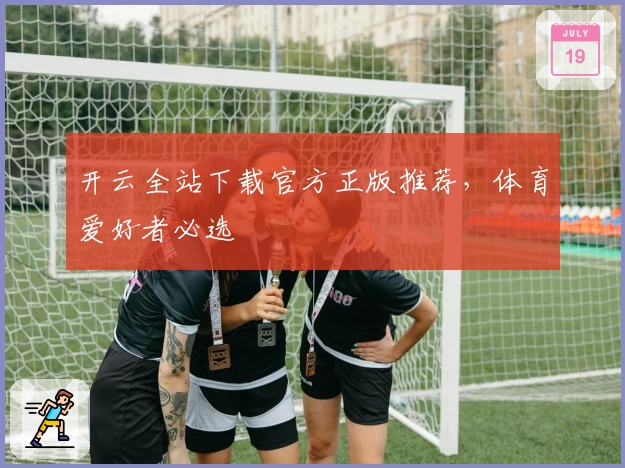 开云全站下载官方正版推荐，体育爱好者必选
