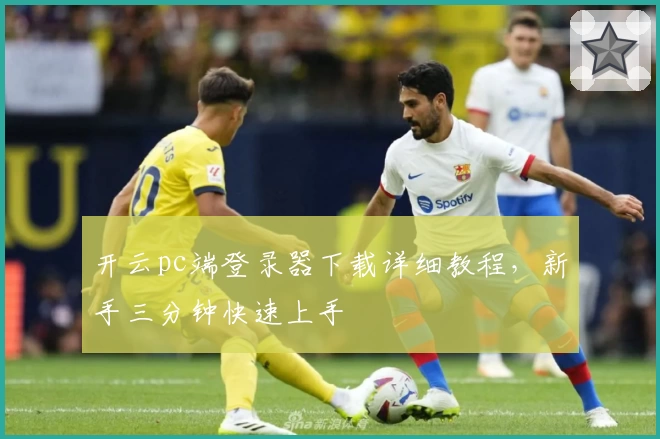 开云pc端登录器下载详细教程，新手三分钟快速上手