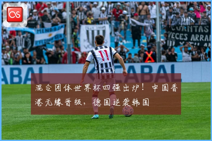 混合团体世界杯四强出炉！中国香港无缘晋级，德国逆袭韩国