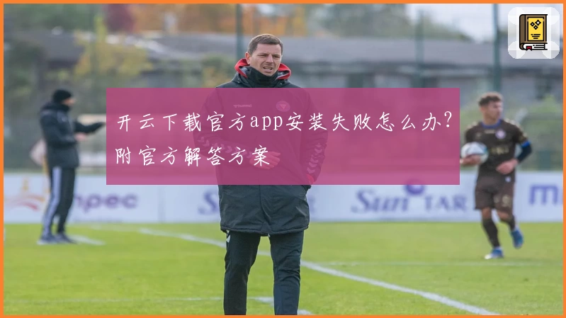 开云下载官方app安装失败怎么办？附官方解答方案