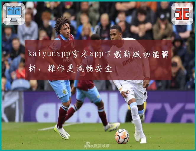 kaiyunapp官方app下载新版功能解析，操作更流畅安全