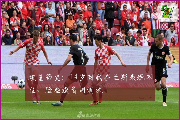 埃基蒂克：14岁时我在兰斯表现不佳，险些遭青训淘汰