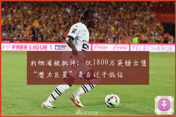 利物浦被批评：仅1800万英镑出售“潜力巨星”是否过于低估