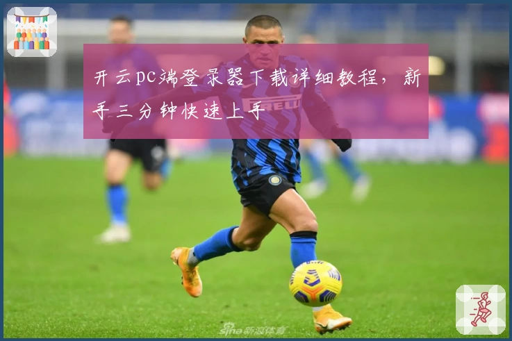 开云pc端登录器下载详细教程，新手三分钟快速上手