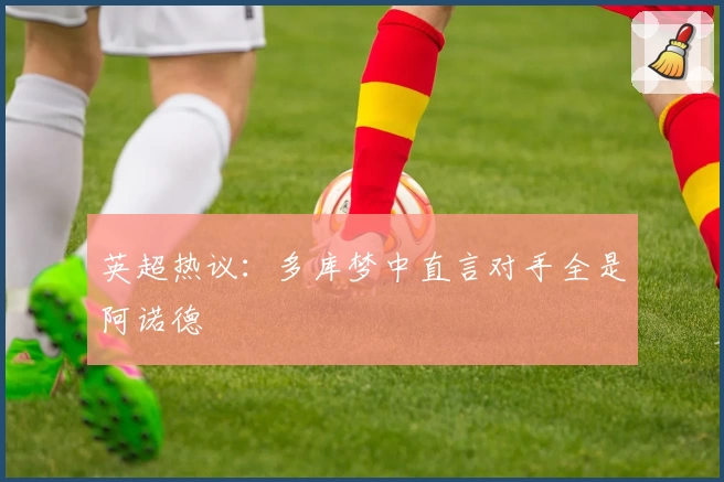 英超热议：多库梦中直言对手全是阿诺德