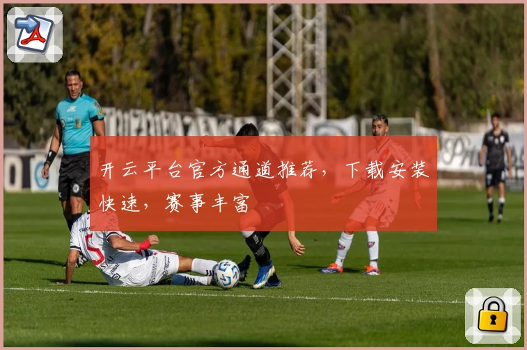 开云平台官方通道推荐，下载安装快速，赛事丰富