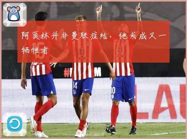 阿莫林并非曼联症结，他或成又一牺牲者