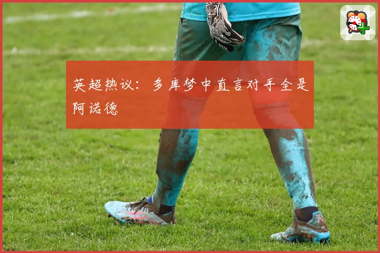 英超热议：多库梦中直言对手全是阿诺德