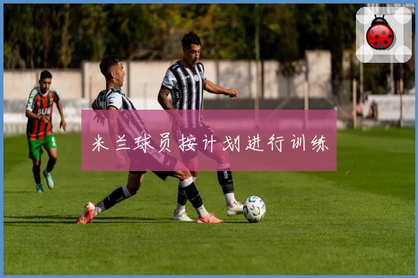 米兰球员按计划进行训练